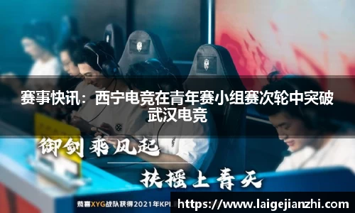 赛事快讯：西宁电竞在青年赛小组赛次轮中突破武汉电竞