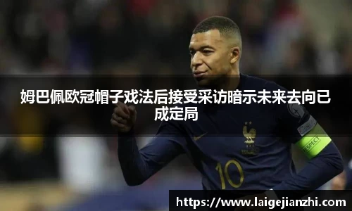 姆巴佩欧冠帽子戏法后接受采访暗示未来去向已成定局