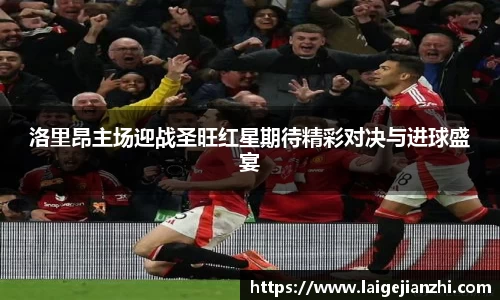洛里昂主场迎战圣旺红星期待精彩对决与进球盛宴