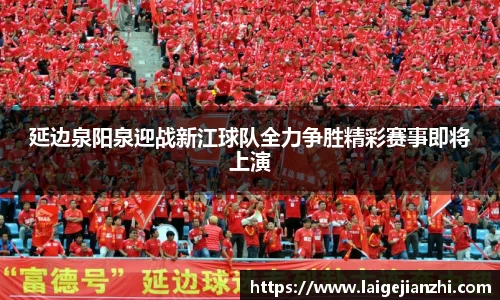 延边泉阳泉迎战新江球队全力争胜精彩赛事即将上演