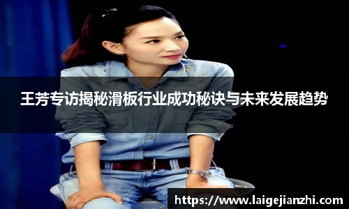 王芳专访揭秘滑板行业成功秘诀与未来发展趋势