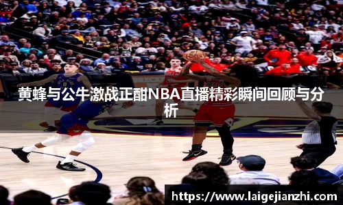 黄蜂与公牛激战正酣NBA直播精彩瞬间回顾与分析