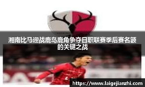 湘南比马迎战鹿岛鹿角争夺日职联赛季后赛名额的关键之战