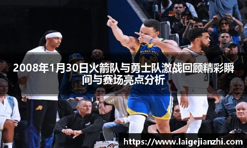 2008年1月30日火箭队与勇士队激战回顾精彩瞬间与赛场亮点分析